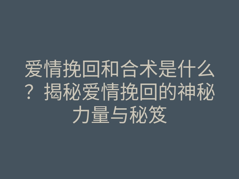 爱情挽回和合术是什么?揭秘爱情挽回的神秘力量与秘笈