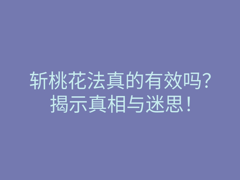 斩桃花法真的有效吗？揭示真相与迷思！