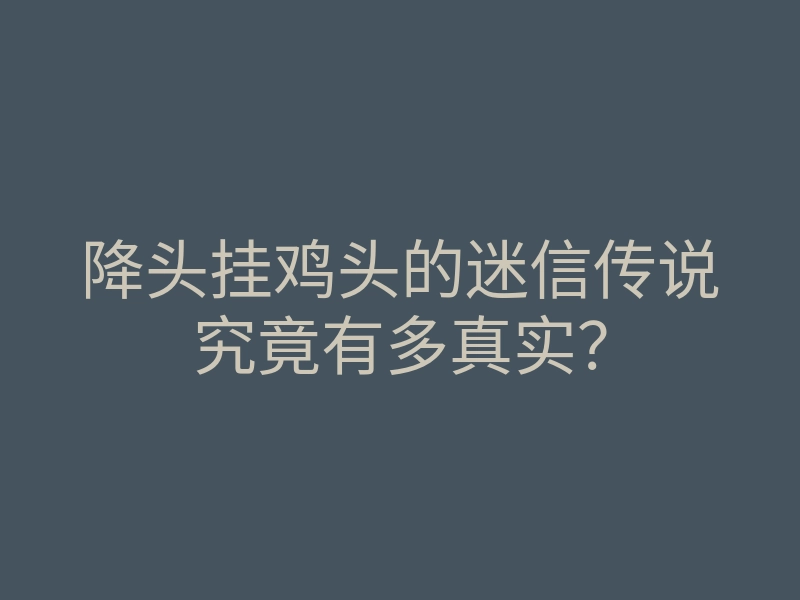 降头挂鸡头的迷信传说究竟有多真实?