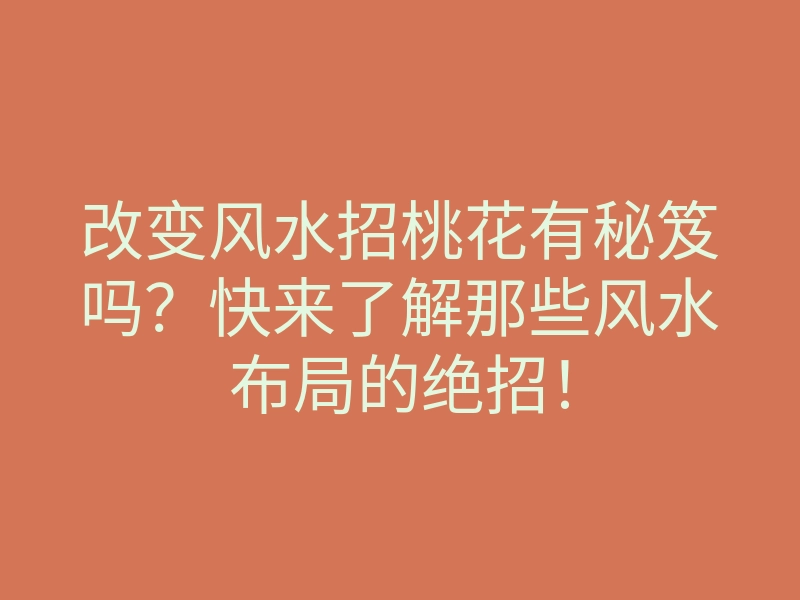 改变风水招桃花有秘笈吗?快来了解那些风水布局的绝招!