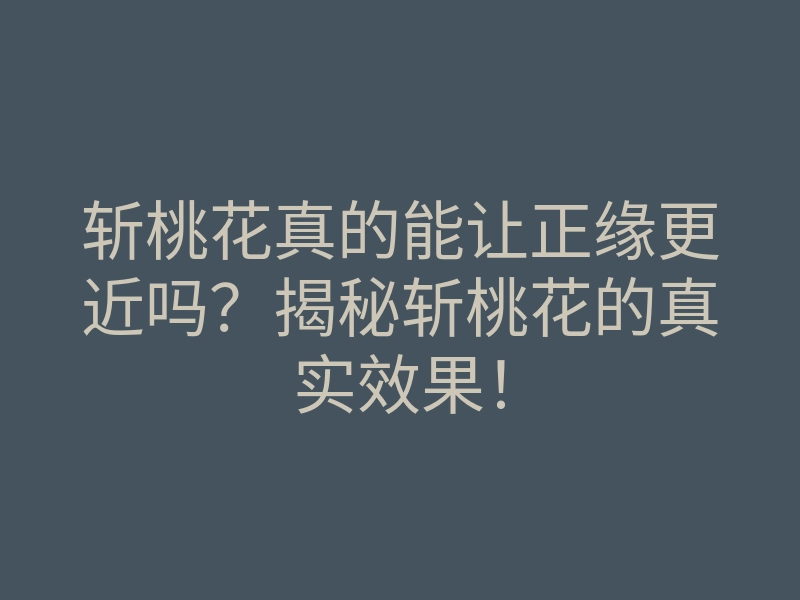 斩桃花真的能让正缘更近吗?揭秘斩桃花的真实效果!
