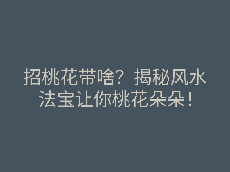 招桃花带啥?揭秘风水法宝让你桃花朵朵!