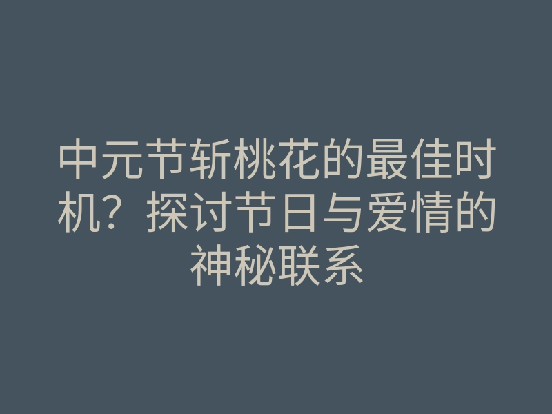 中元节斩桃花的最佳时机?探讨节日与爱情的神秘联系