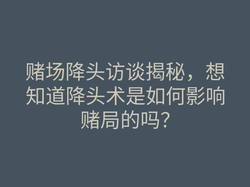 赌场降头访谈揭秘,想知道降头术是如何影响赌局的吗?