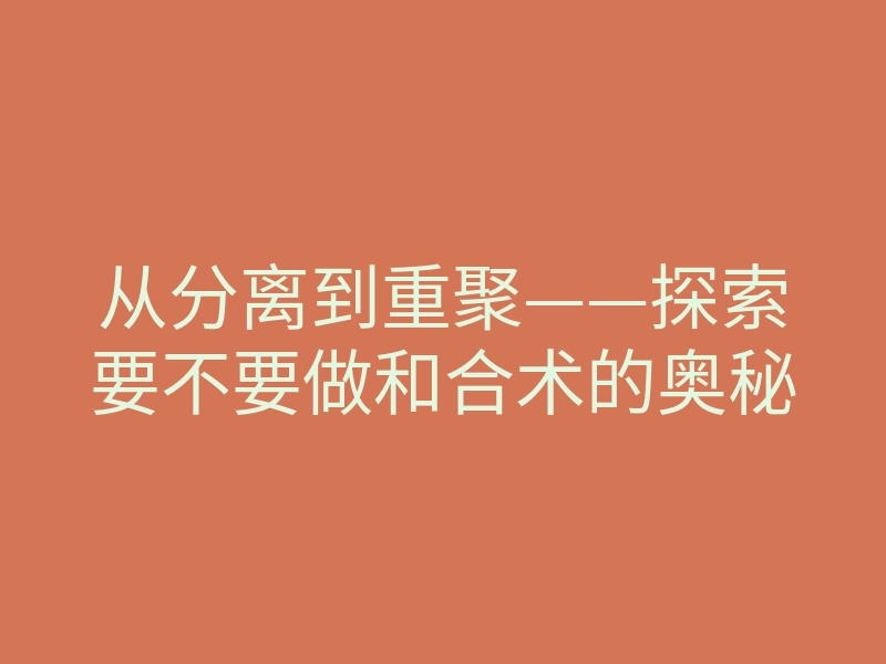 从分离到重聚——探索要不要做和合术的奥秘