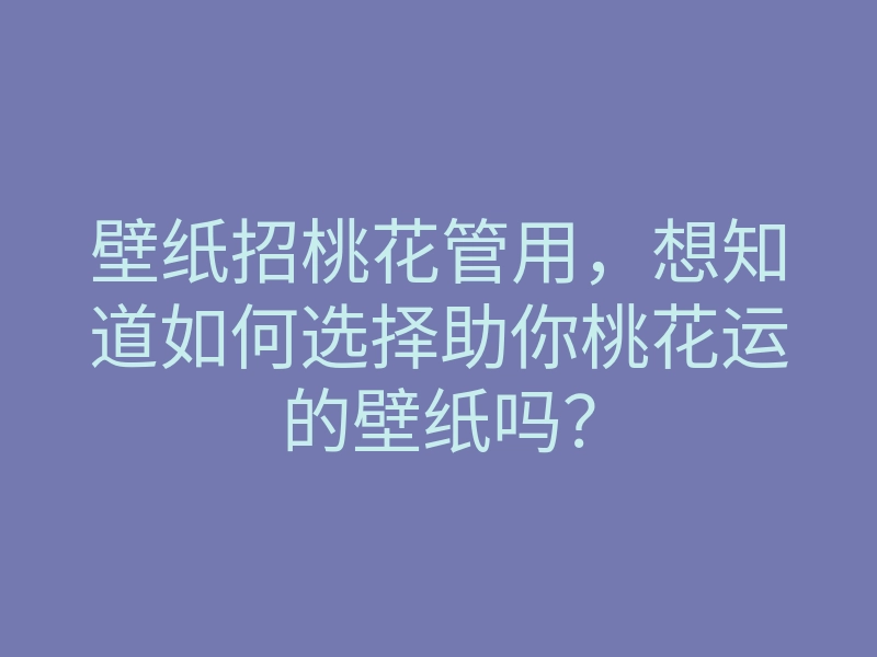 壁纸招桃花管用,想知道如何选择助你桃花运的壁纸吗?