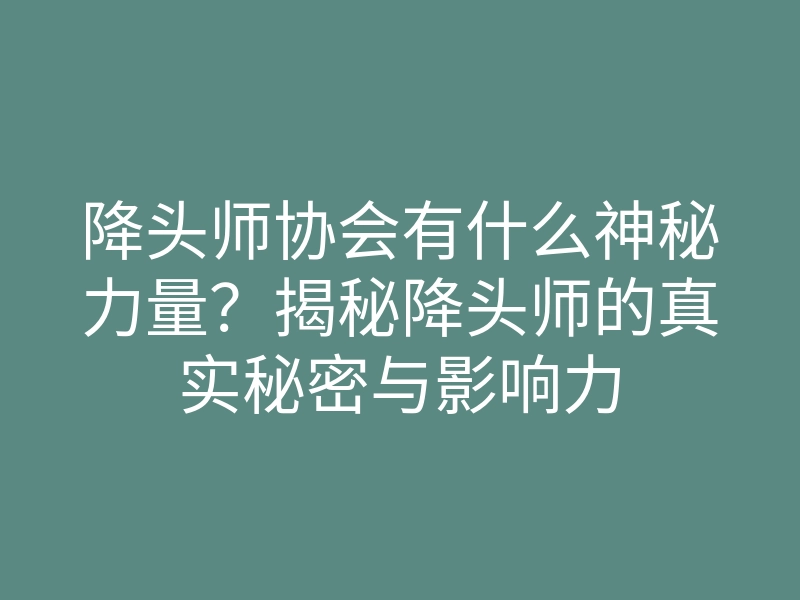 降头师协会有什么神秘力量?揭秘降头师的真实秘密与影响力