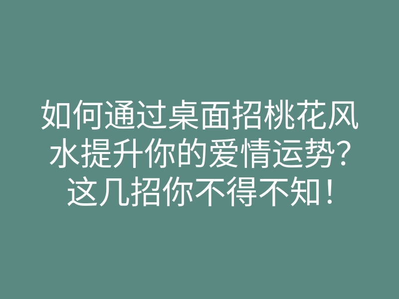 如何通过桌面招桃花风水提升你的爱情运势?这几招你不得不知!