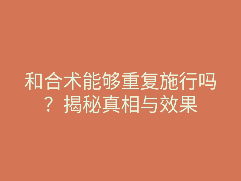 和合术能够重复施行吗？揭秘真相与效果