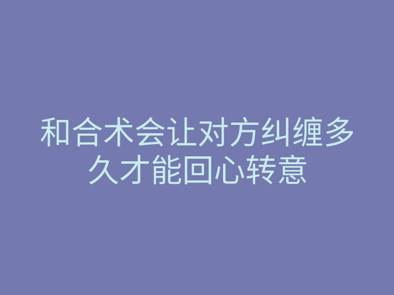 和合术会让对方纠缠多久才能回心转意