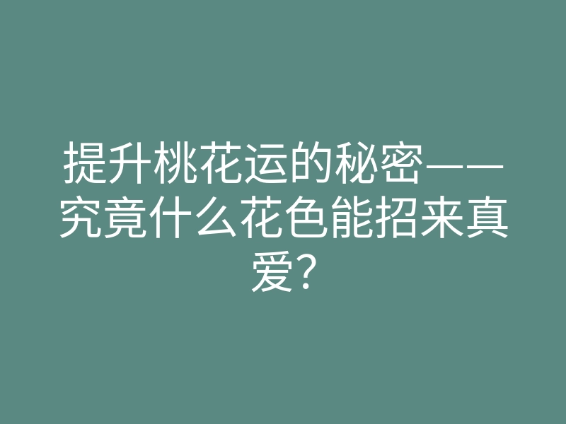 提升桃花运的秘密——究竟什么花色能招来真爱?