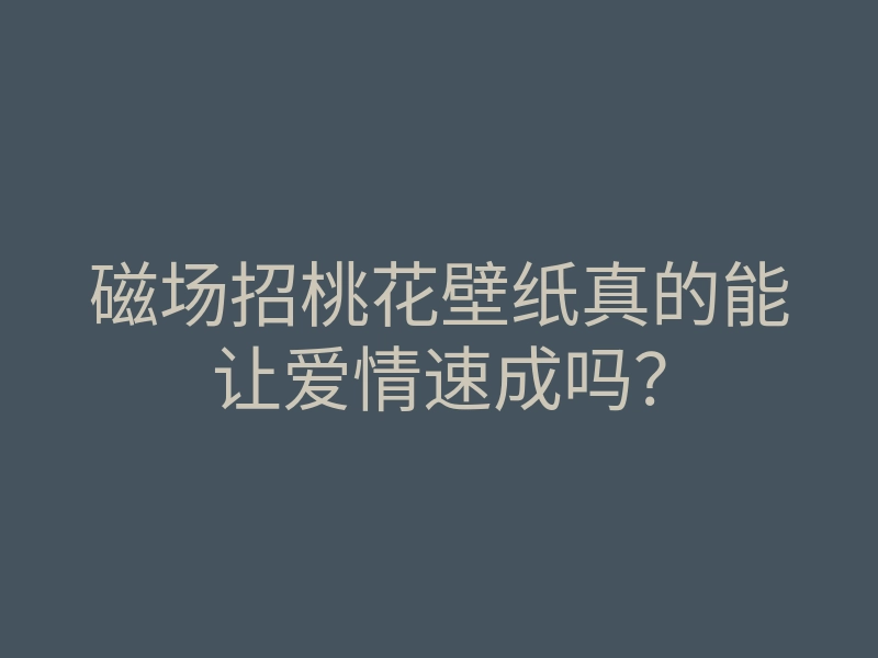 磁场招桃花壁纸真的能让爱情速成吗？