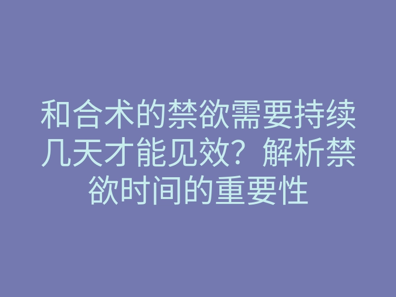 和合术的禁欲需要持续几天才能见效?解析禁欲时间的重要性