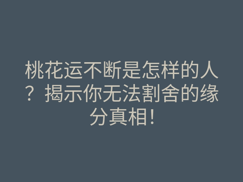 桃花运不断是怎样的人?揭示你无法割舍的缘分真相!