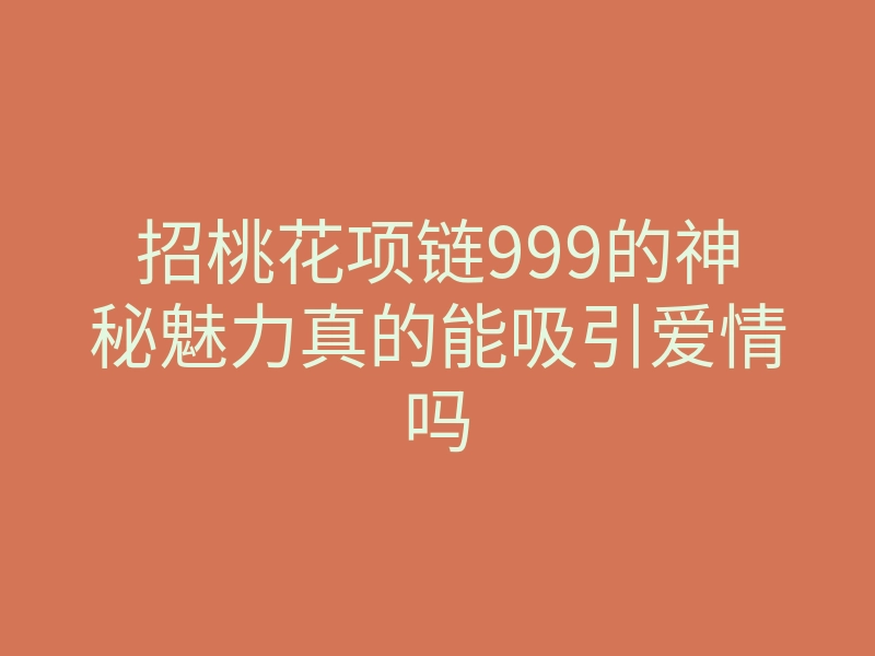 招桃花项链999的神秘魅力真的能吸引爱情吗