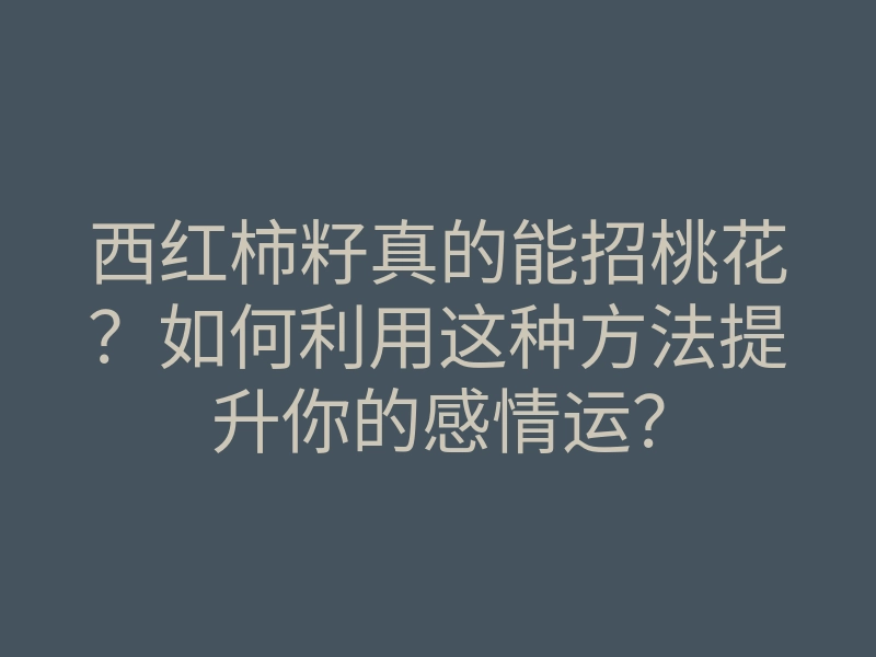 西红柿籽真的能招桃花?如何利用这种方法提升你的感情运?