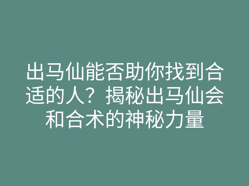 出马仙能否助你找到合适的人?揭秘出马仙会和合术的神秘力量