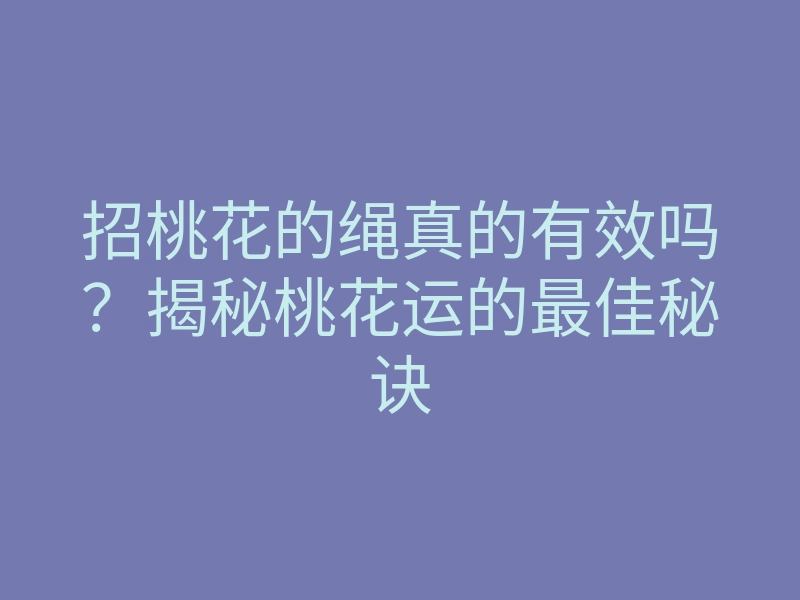 招桃花的绳真的有效吗?揭秘桃花运的最佳秘诀
