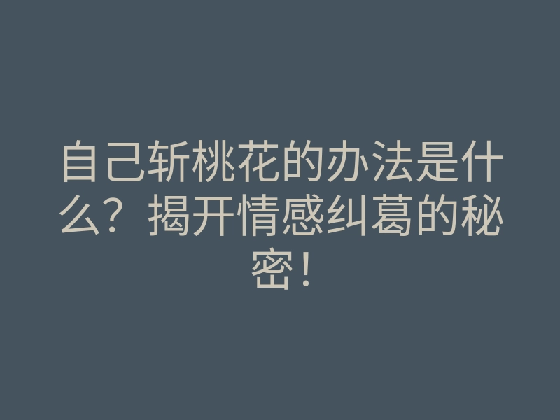 自己斩桃花的办法是什么？揭开情感纠葛的秘密！