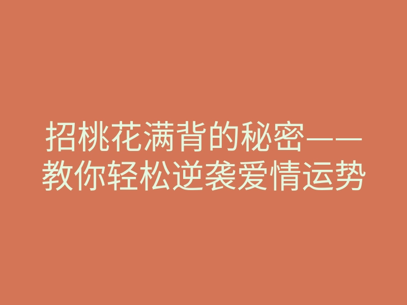招桃花满背的秘密——教你轻松逆袭爱情运势
