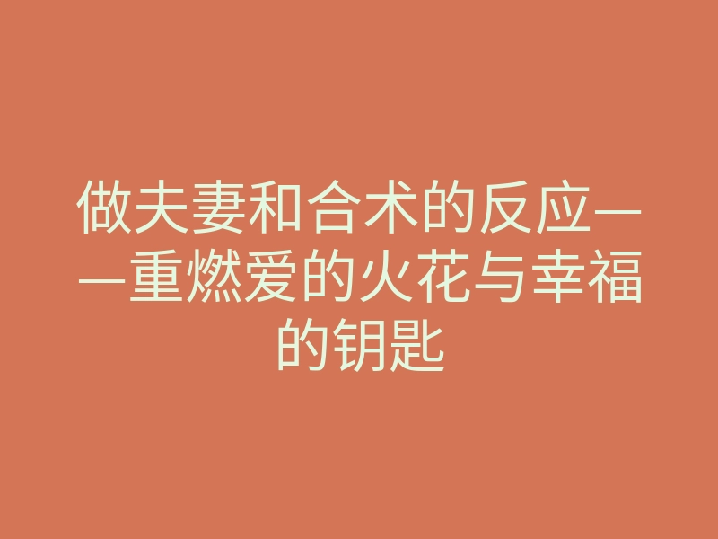 做夫妻和合术的反应——重燃爱的火花与幸福的钥匙