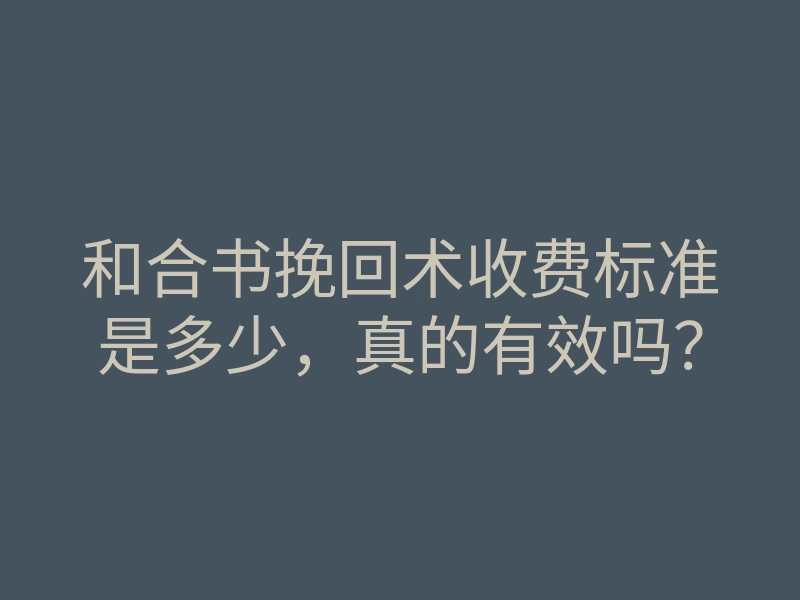 和合书挽回术收费标准是多少,真的有效吗?
