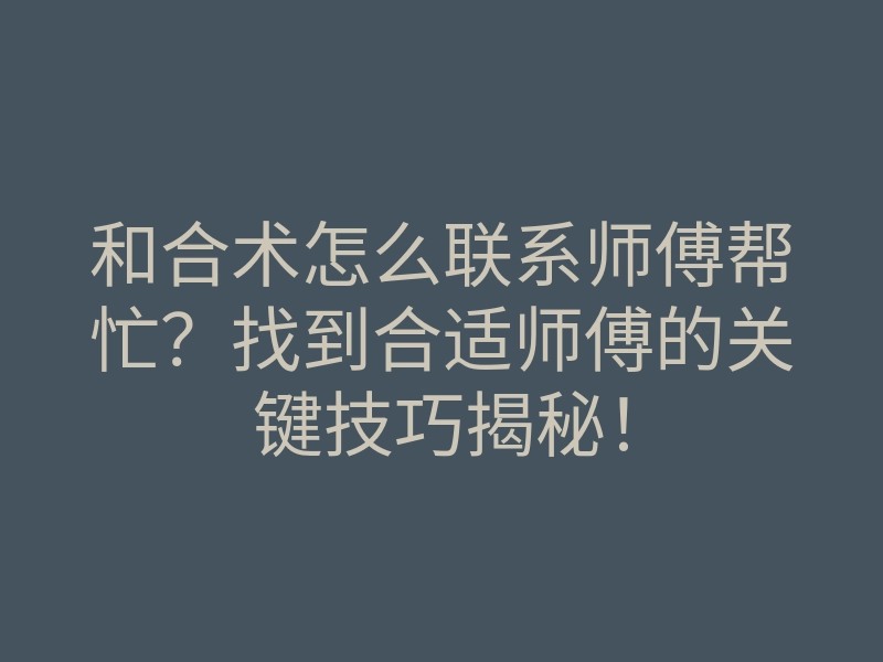和合术怎么联系师傅帮忙?找到合适师傅的关键技巧揭秘!