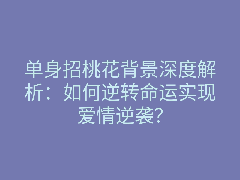 单身招桃花背景深度解析:如何逆转命运实现爱情逆袭?