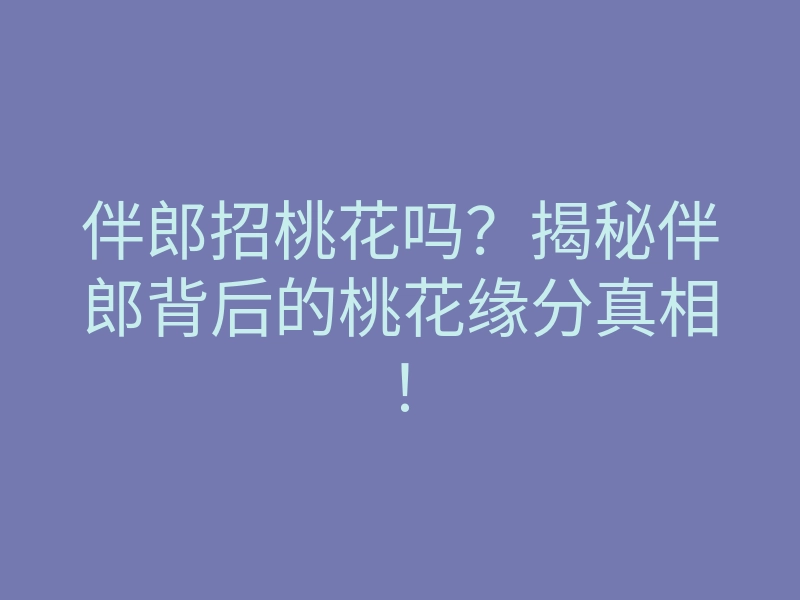 伴郎招桃花吗?揭秘伴郎背后的桃花缘分真相!