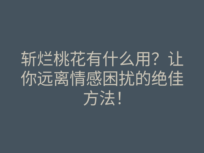 斩烂桃花有什么用?让你远离情感困扰的绝佳方法!