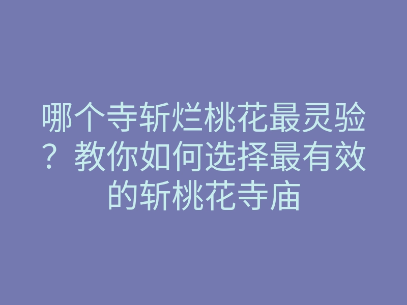 哪个寺斩烂桃花最灵验?教你如何选择最有效的斩桃花寺庙