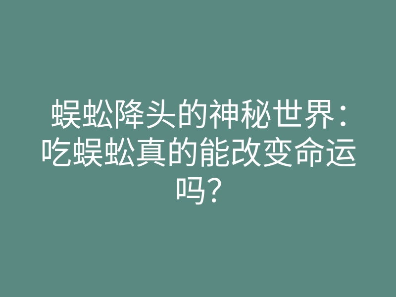 蜈蚣降头的神秘世界:吃蜈蚣真的能改变命运吗?
