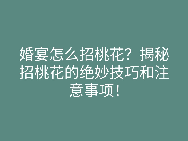 婚宴怎么招桃花?揭秘招桃花的绝妙技巧和注意事项!