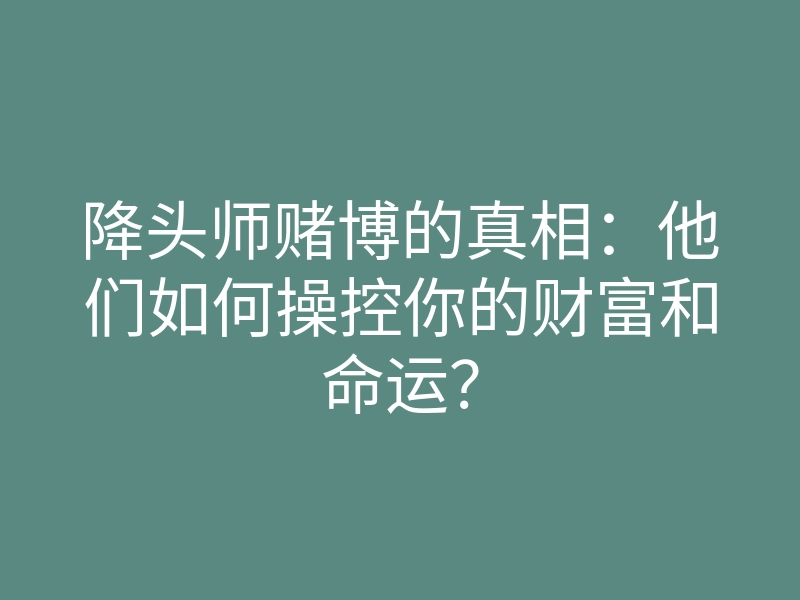 降头师赌博的真相:他们如何操控你的财富和命运?