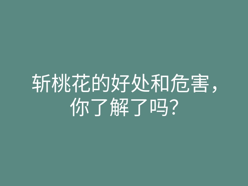 斩桃花的好处和危害，你了解了吗？