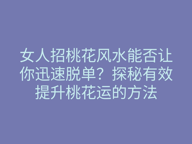 女人招桃花风水能否让你迅速脱单?探秘有效提升桃花运的方法