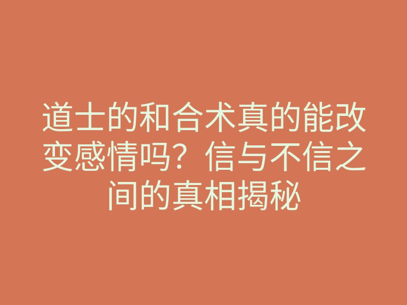 道士的和合术真的能改变感情吗?信与不信之间的真相揭秘