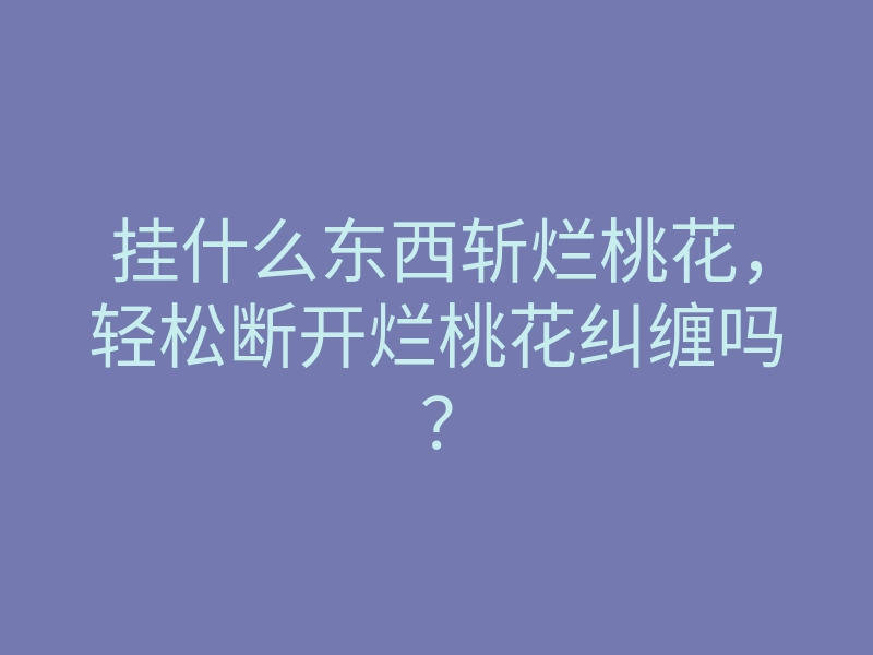 挂什么东西斩烂桃花，轻松断开烂桃花纠缠吗？
