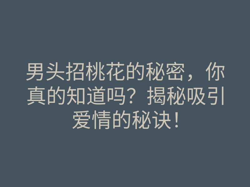 男头招桃花的秘密,你真的知道吗?揭秘吸引爱情的秘诀!