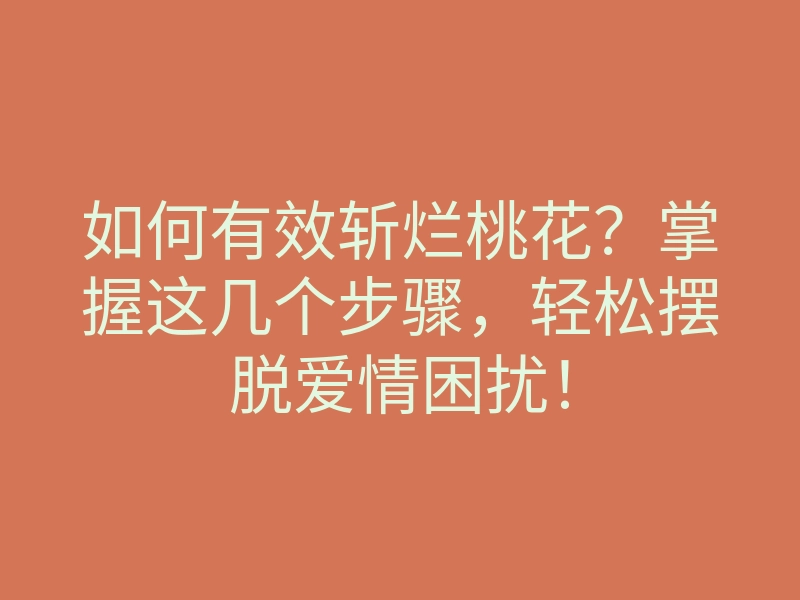 如何有效斩烂桃花?掌握这几个步骤,轻松摆脱爱情困扰!