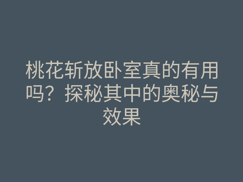 桃花斩放卧室真的有用吗？探秘其中的奥秘与效果