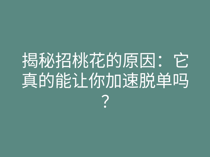 揭秘招桃花的原因:它真的能让你加速脱单吗?