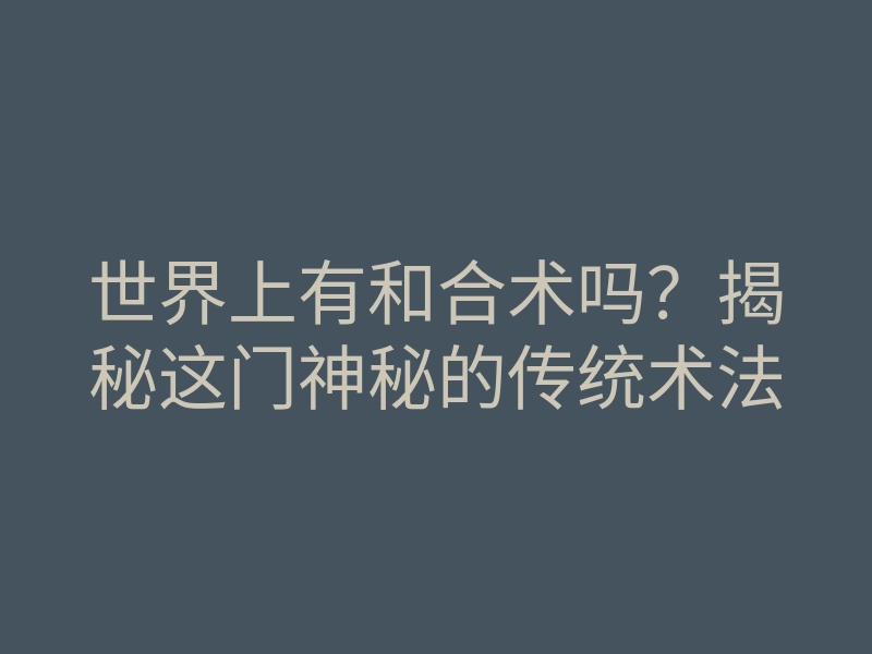 世界上有和合术吗?揭秘这门神秘的传统术法
