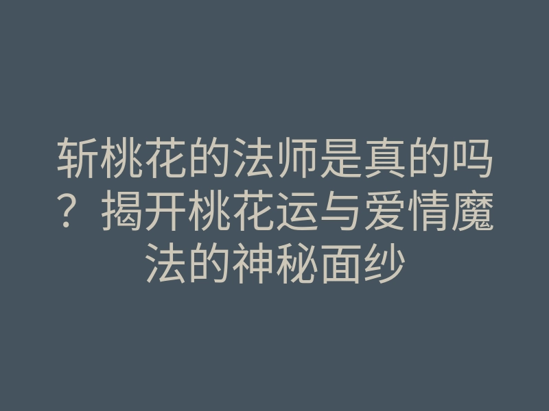 斩桃花的法师是真的吗?揭开桃花运与爱情魔法的神秘面纱