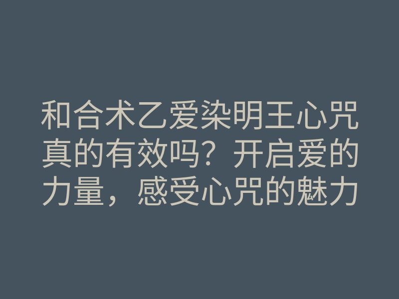 和合术乙爱染明王心咒真的有效吗?开启爱的力量,感受心咒的魅力如何改变你的感情生活