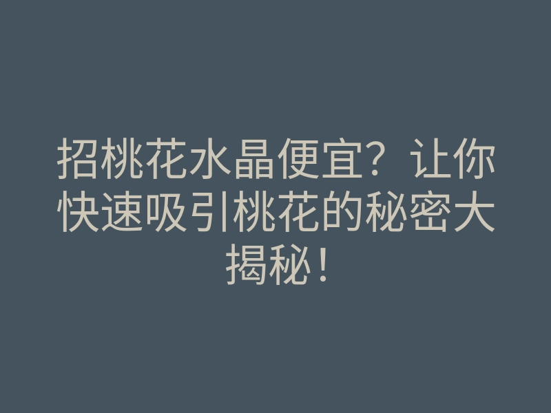 招桃花水晶便宜?让你快速吸引桃花的秘密大揭秘!