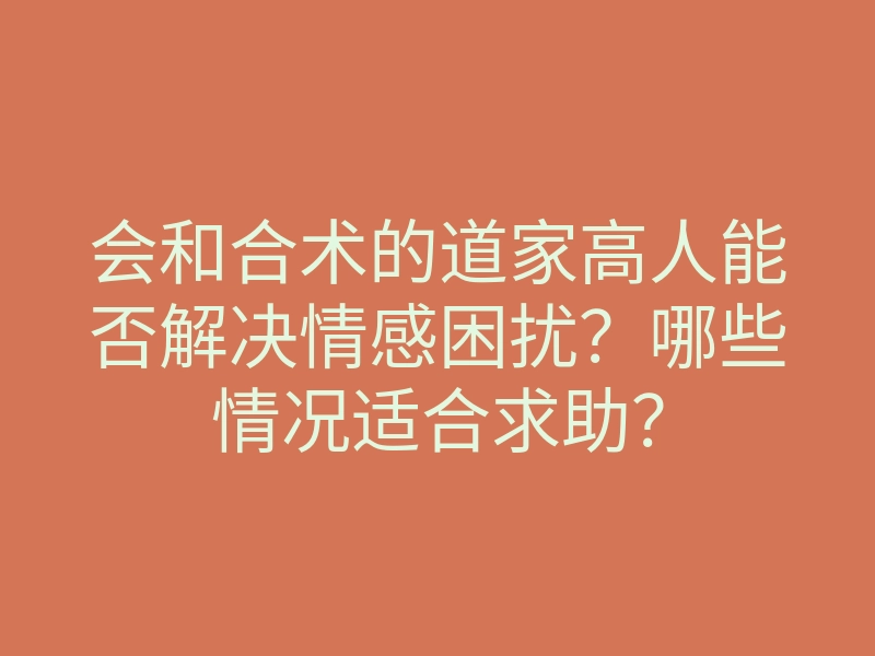 会和合术的道家高人能否解决情感困扰?哪些情况适合求助?