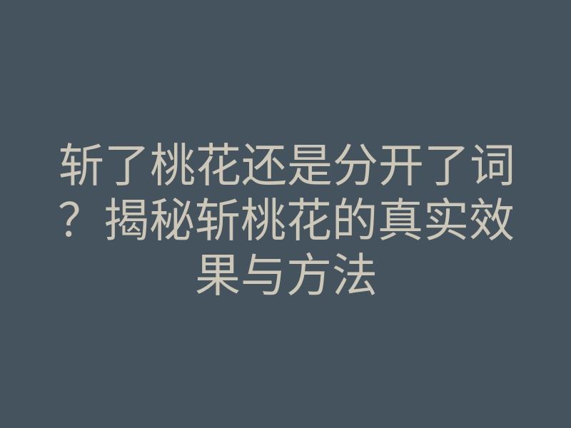 斩了桃花还是分开了词?揭秘斩桃花的真实效果与方法
