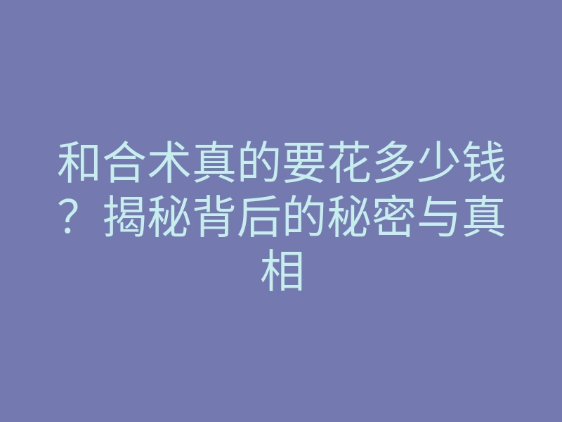 和合术真的要花多少钱?揭秘背后的秘密与真相