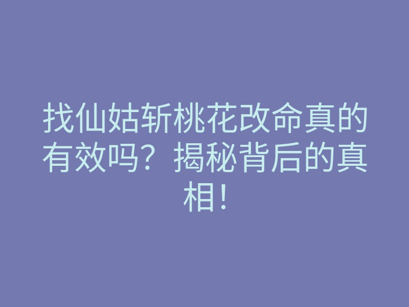 找仙姑斩桃花改命真的有效吗？揭秘背后的真相！